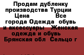 Продам дубленку производства Турции › Цена ­ 25 000 - Все города Одежда, обувь и аксессуары » Женская одежда и обувь   . Брянская обл.,Сельцо г.